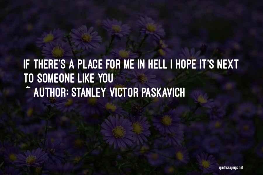 Stanley Victor Paskavich Quotes: If There's A Place For Me In Hell I Hope It's Next To Someone Like You