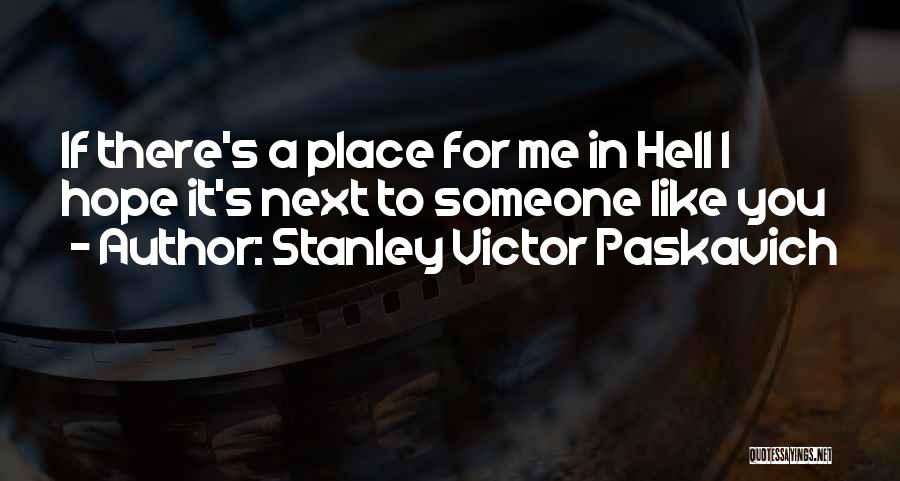 Stanley Victor Paskavich Quotes: If There's A Place For Me In Hell I Hope It's Next To Someone Like You