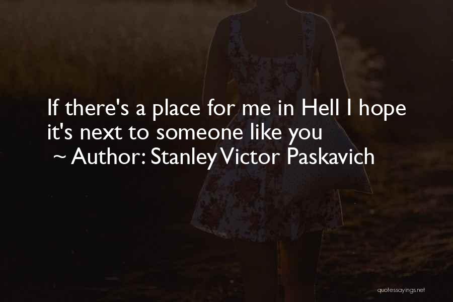 Stanley Victor Paskavich Quotes: If There's A Place For Me In Hell I Hope It's Next To Someone Like You