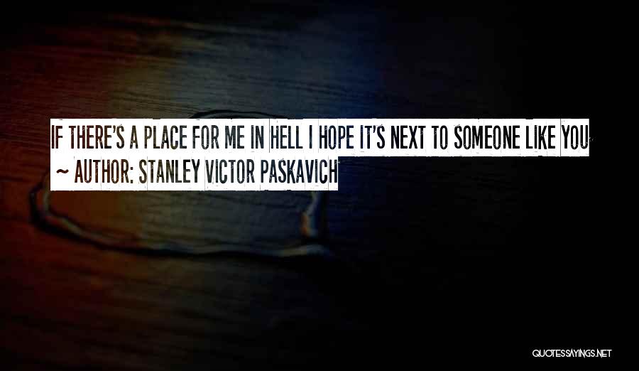 Stanley Victor Paskavich Quotes: If There's A Place For Me In Hell I Hope It's Next To Someone Like You