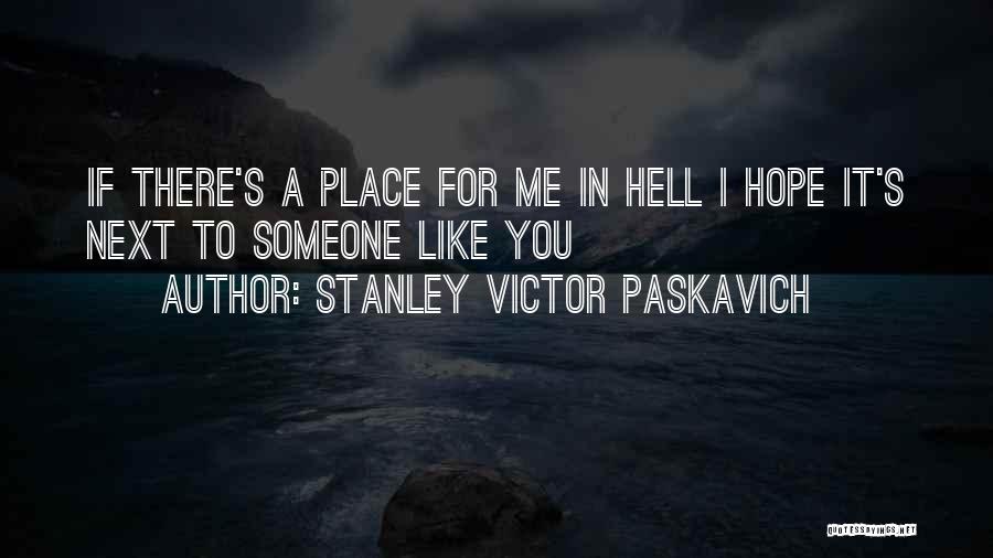 Stanley Victor Paskavich Quotes: If There's A Place For Me In Hell I Hope It's Next To Someone Like You