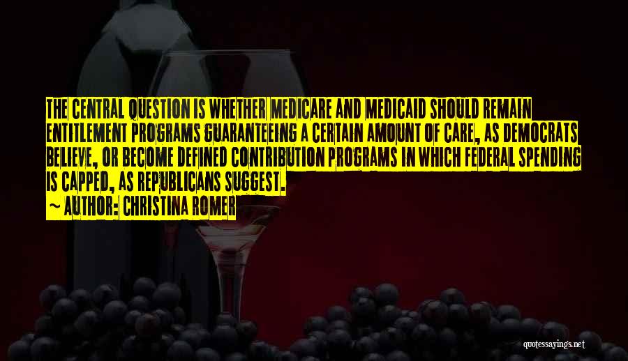 Christina Romer Quotes: The Central Question Is Whether Medicare And Medicaid Should Remain Entitlement Programs Guaranteeing A Certain Amount Of Care, As Democrats