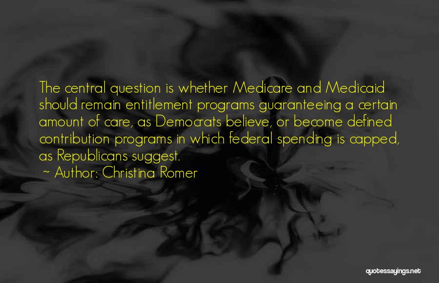 Christina Romer Quotes: The Central Question Is Whether Medicare And Medicaid Should Remain Entitlement Programs Guaranteeing A Certain Amount Of Care, As Democrats