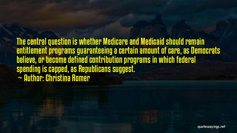 Christina Romer Quotes: The Central Question Is Whether Medicare And Medicaid Should Remain Entitlement Programs Guaranteeing A Certain Amount Of Care, As Democrats