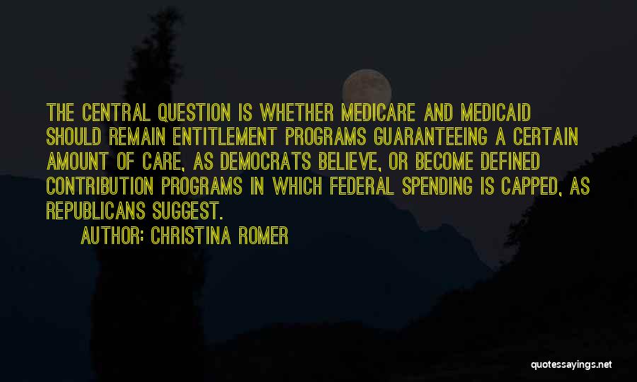 Christina Romer Quotes: The Central Question Is Whether Medicare And Medicaid Should Remain Entitlement Programs Guaranteeing A Certain Amount Of Care, As Democrats