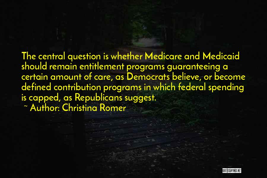 Christina Romer Quotes: The Central Question Is Whether Medicare And Medicaid Should Remain Entitlement Programs Guaranteeing A Certain Amount Of Care, As Democrats
