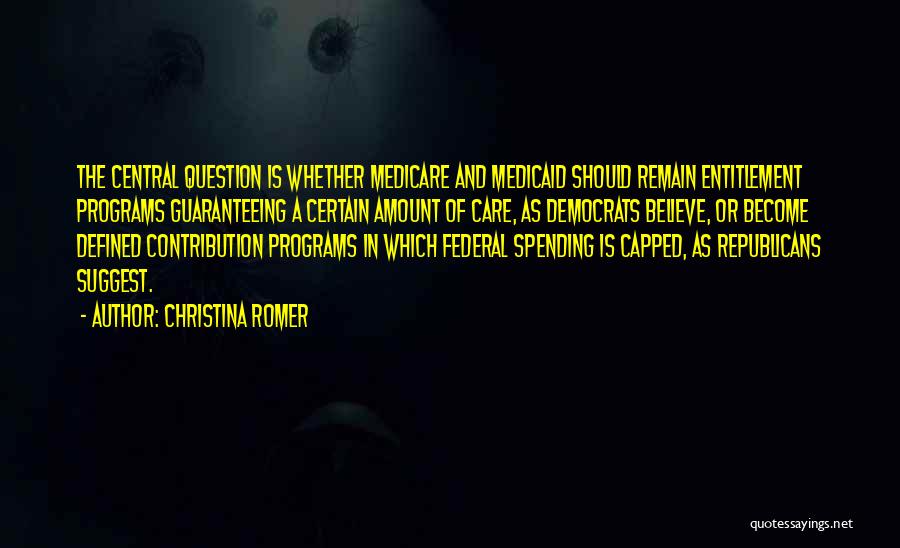 Christina Romer Quotes: The Central Question Is Whether Medicare And Medicaid Should Remain Entitlement Programs Guaranteeing A Certain Amount Of Care, As Democrats