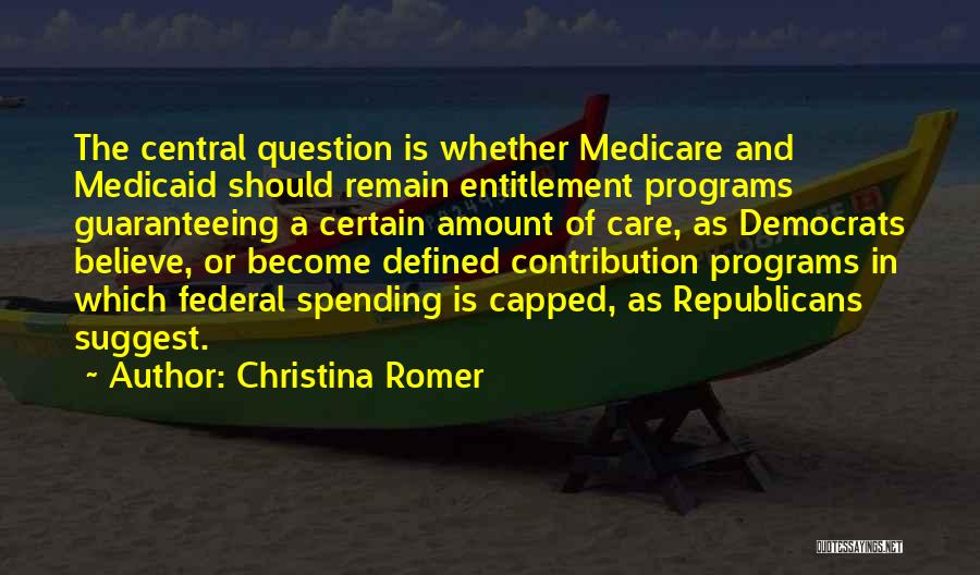 Christina Romer Quotes: The Central Question Is Whether Medicare And Medicaid Should Remain Entitlement Programs Guaranteeing A Certain Amount Of Care, As Democrats