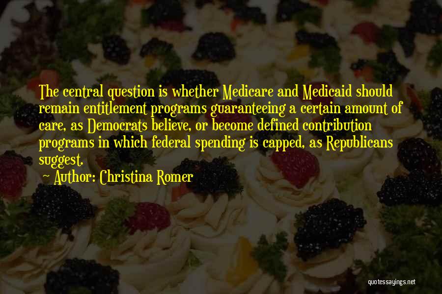 Christina Romer Quotes: The Central Question Is Whether Medicare And Medicaid Should Remain Entitlement Programs Guaranteeing A Certain Amount Of Care, As Democrats