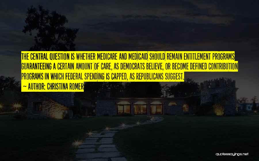 Christina Romer Quotes: The Central Question Is Whether Medicare And Medicaid Should Remain Entitlement Programs Guaranteeing A Certain Amount Of Care, As Democrats