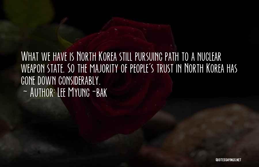 Lee Myung-bak Quotes: What We Have Is North Korea Still Pursuing Path To A Nuclear Weapon State. So The Majority Of People's Trust