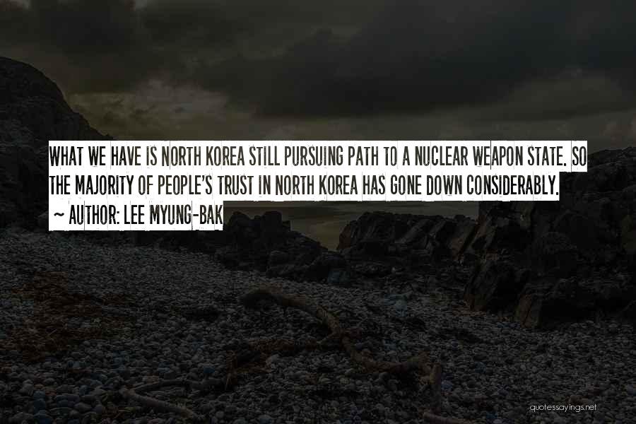 Lee Myung-bak Quotes: What We Have Is North Korea Still Pursuing Path To A Nuclear Weapon State. So The Majority Of People's Trust