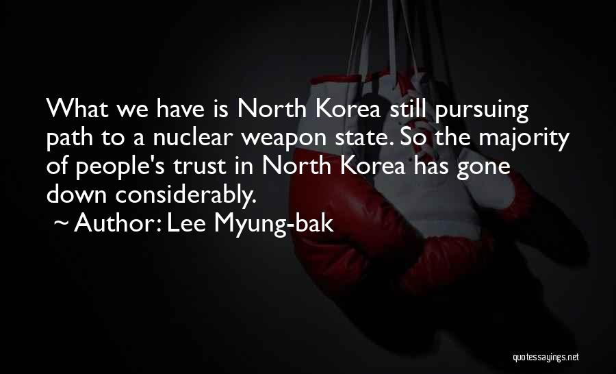 Lee Myung-bak Quotes: What We Have Is North Korea Still Pursuing Path To A Nuclear Weapon State. So The Majority Of People's Trust