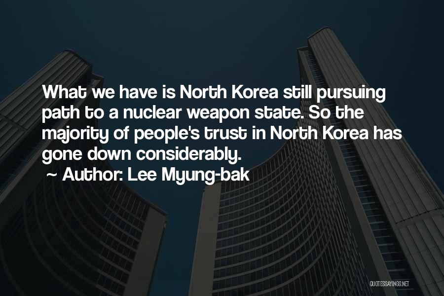 Lee Myung-bak Quotes: What We Have Is North Korea Still Pursuing Path To A Nuclear Weapon State. So The Majority Of People's Trust