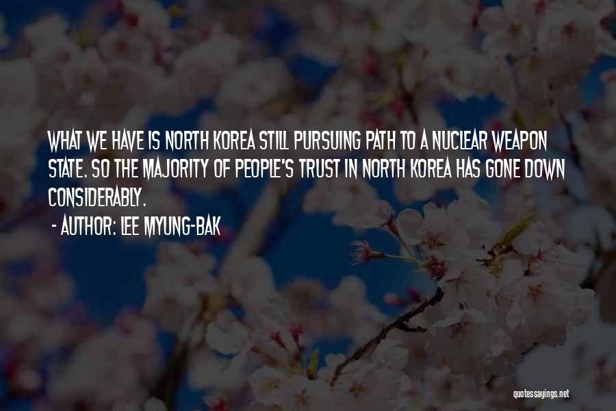 Lee Myung-bak Quotes: What We Have Is North Korea Still Pursuing Path To A Nuclear Weapon State. So The Majority Of People's Trust