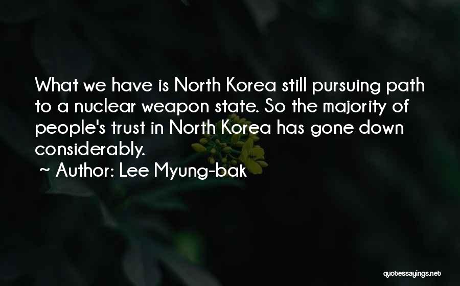 Lee Myung-bak Quotes: What We Have Is North Korea Still Pursuing Path To A Nuclear Weapon State. So The Majority Of People's Trust