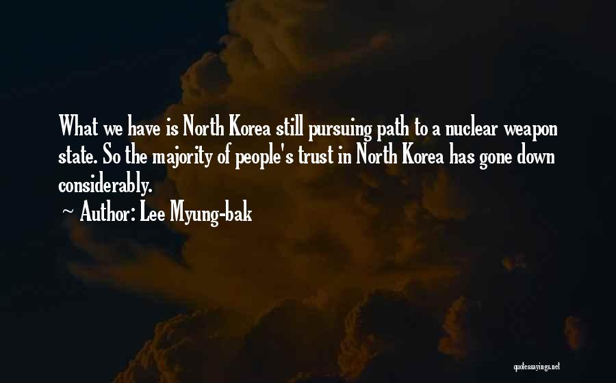 Lee Myung-bak Quotes: What We Have Is North Korea Still Pursuing Path To A Nuclear Weapon State. So The Majority Of People's Trust