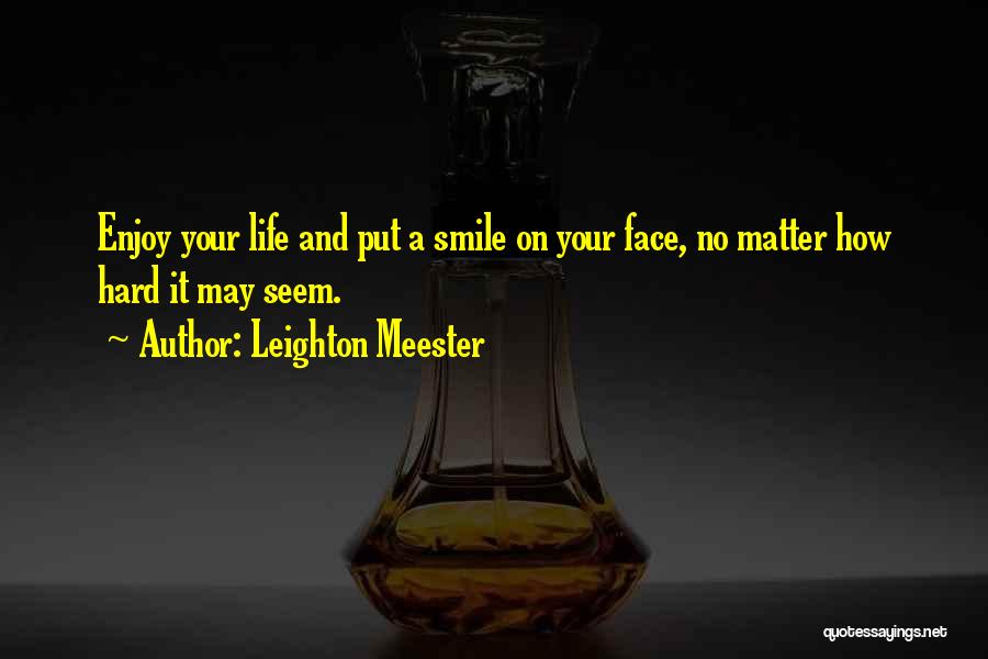 Leighton Meester Quotes: Enjoy Your Life And Put A Smile On Your Face, No Matter How Hard It May Seem.