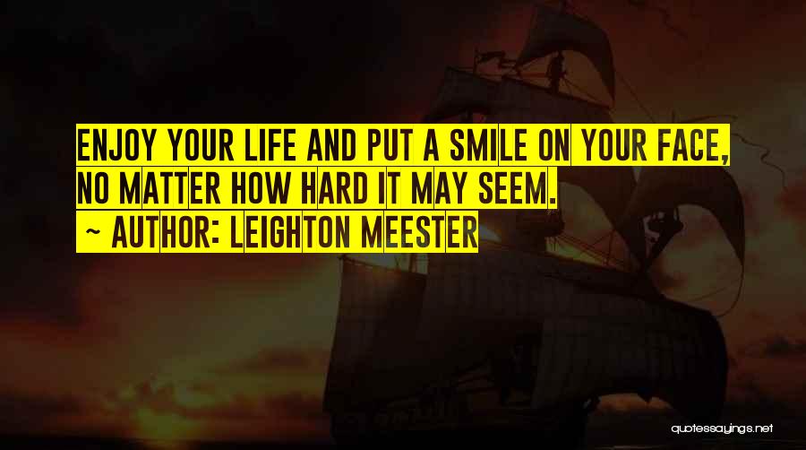 Leighton Meester Quotes: Enjoy Your Life And Put A Smile On Your Face, No Matter How Hard It May Seem.