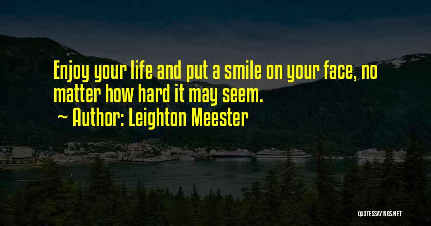 Leighton Meester Quotes: Enjoy Your Life And Put A Smile On Your Face, No Matter How Hard It May Seem.