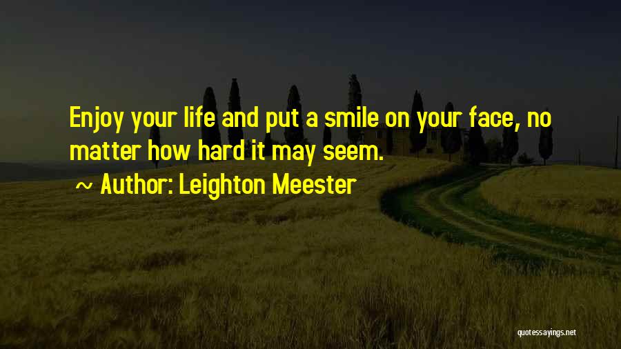 Leighton Meester Quotes: Enjoy Your Life And Put A Smile On Your Face, No Matter How Hard It May Seem.