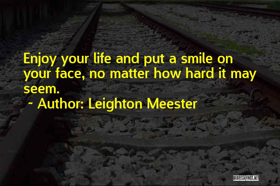 Leighton Meester Quotes: Enjoy Your Life And Put A Smile On Your Face, No Matter How Hard It May Seem.