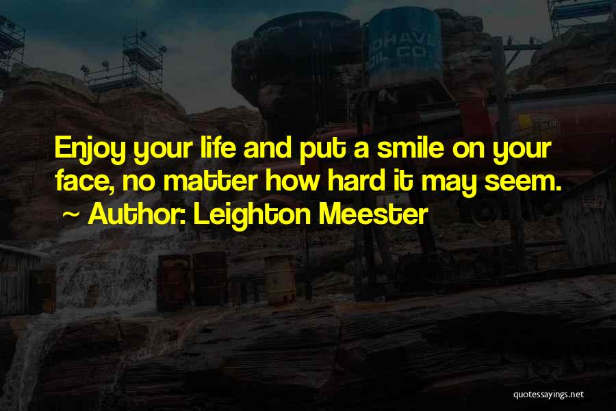 Leighton Meester Quotes: Enjoy Your Life And Put A Smile On Your Face, No Matter How Hard It May Seem.