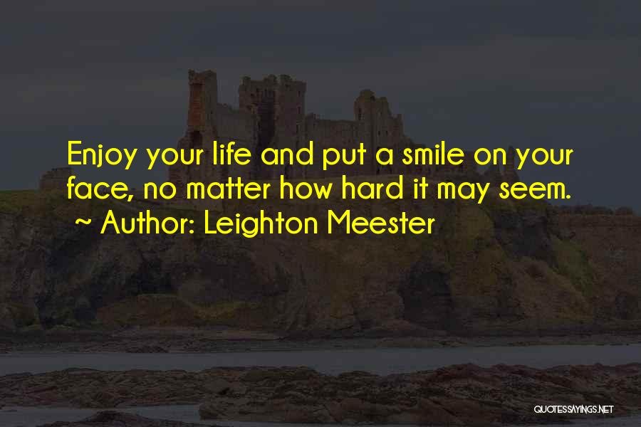 Leighton Meester Quotes: Enjoy Your Life And Put A Smile On Your Face, No Matter How Hard It May Seem.