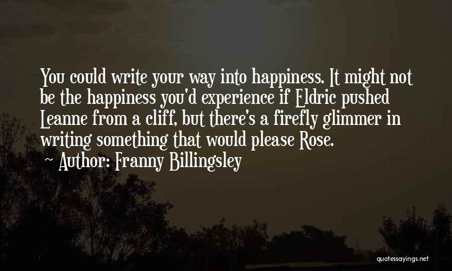 Franny Billingsley Quotes: You Could Write Your Way Into Happiness. It Might Not Be The Happiness You'd Experience If Eldric Pushed Leanne From