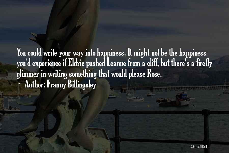 Franny Billingsley Quotes: You Could Write Your Way Into Happiness. It Might Not Be The Happiness You'd Experience If Eldric Pushed Leanne From