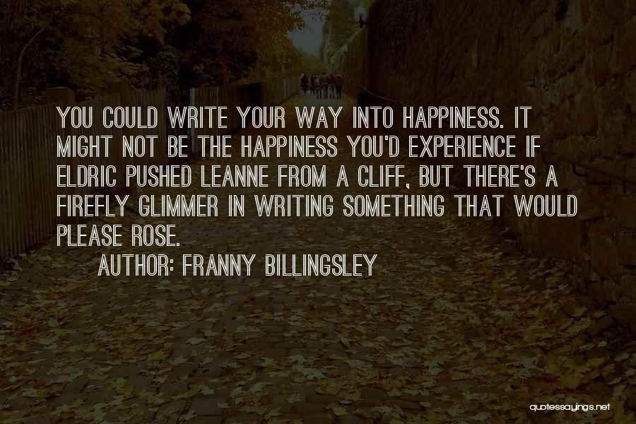 Franny Billingsley Quotes: You Could Write Your Way Into Happiness. It Might Not Be The Happiness You'd Experience If Eldric Pushed Leanne From