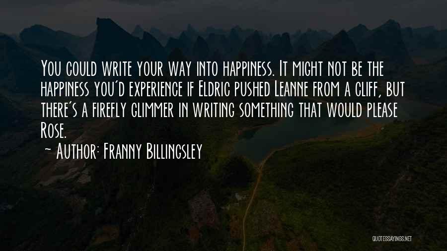 Franny Billingsley Quotes: You Could Write Your Way Into Happiness. It Might Not Be The Happiness You'd Experience If Eldric Pushed Leanne From