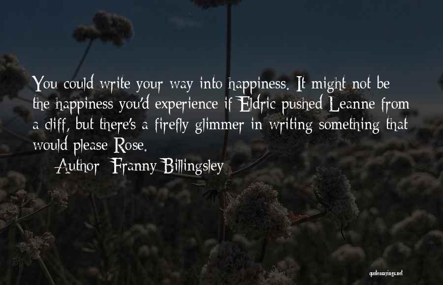 Franny Billingsley Quotes: You Could Write Your Way Into Happiness. It Might Not Be The Happiness You'd Experience If Eldric Pushed Leanne From