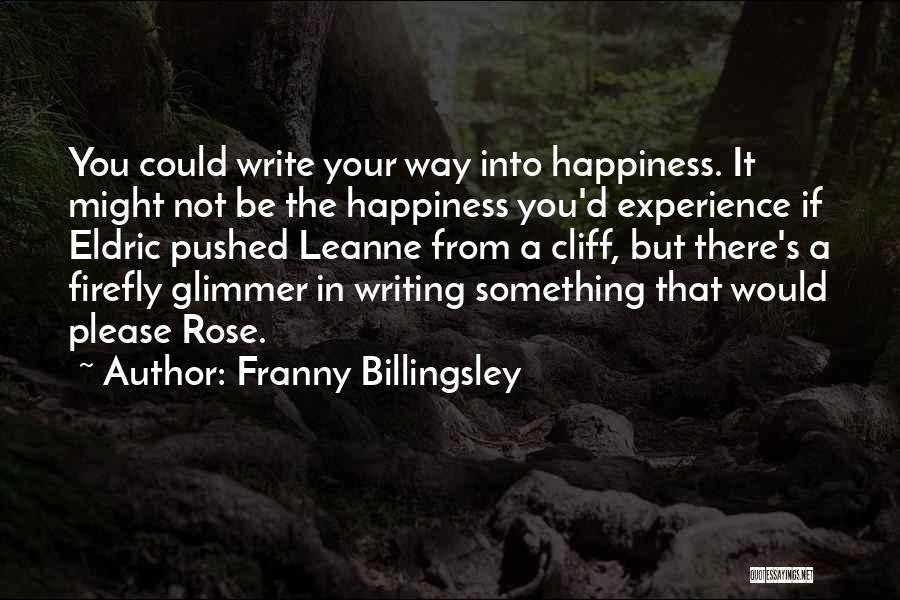 Franny Billingsley Quotes: You Could Write Your Way Into Happiness. It Might Not Be The Happiness You'd Experience If Eldric Pushed Leanne From