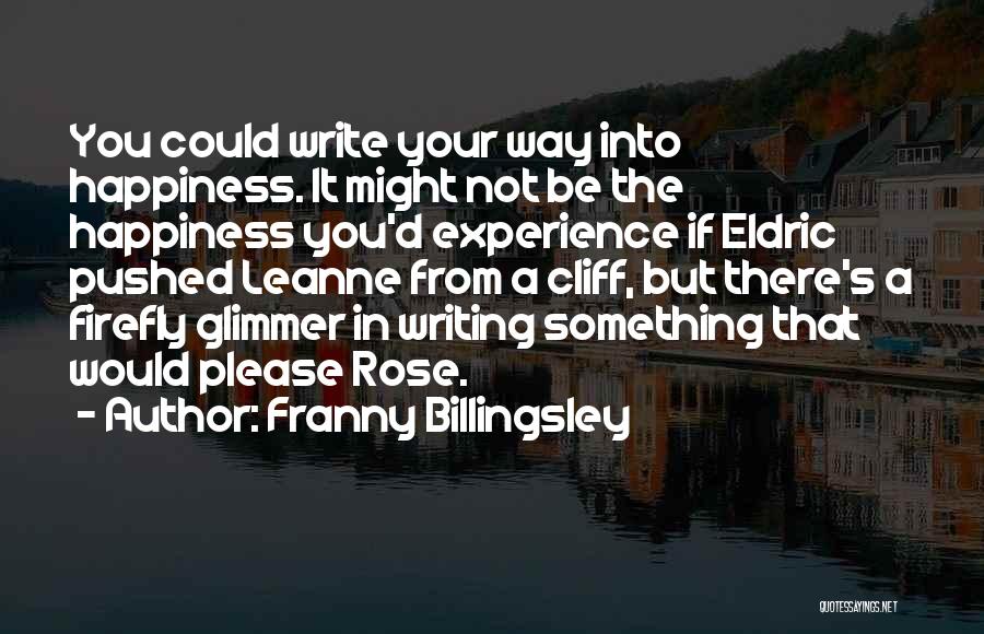Franny Billingsley Quotes: You Could Write Your Way Into Happiness. It Might Not Be The Happiness You'd Experience If Eldric Pushed Leanne From
