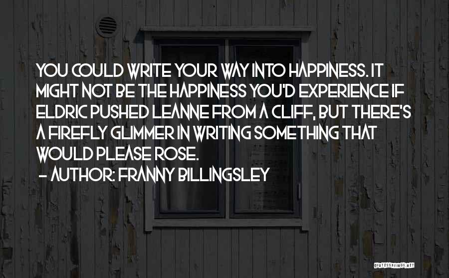 Franny Billingsley Quotes: You Could Write Your Way Into Happiness. It Might Not Be The Happiness You'd Experience If Eldric Pushed Leanne From