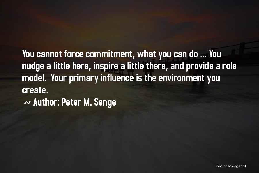 Peter M. Senge Quotes: You Cannot Force Commitment, What You Can Do ... You Nudge A Little Here, Inspire A Little There, And Provide
