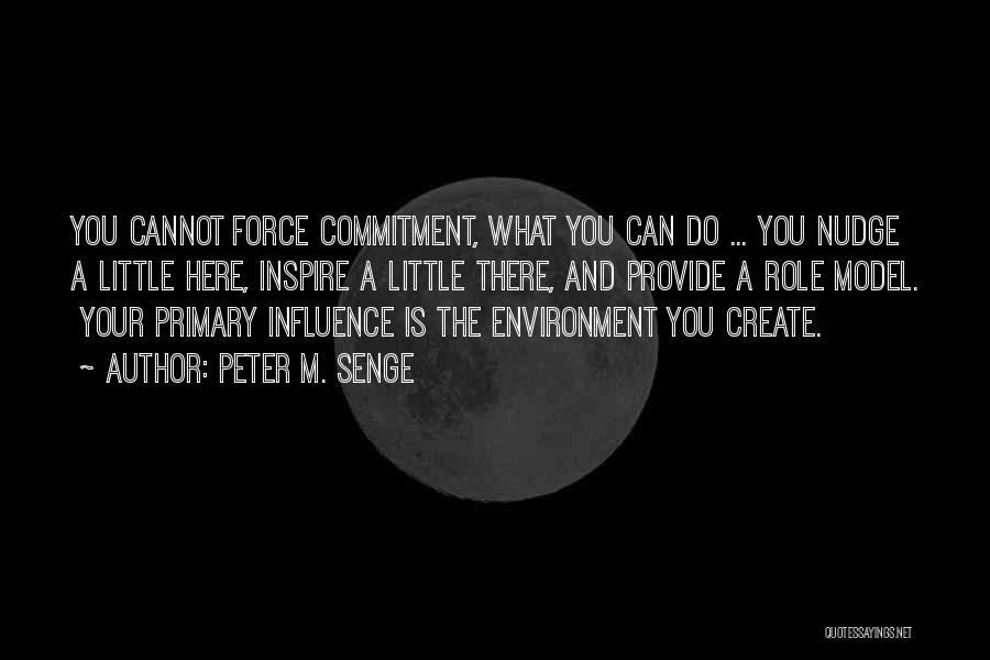 Peter M. Senge Quotes: You Cannot Force Commitment, What You Can Do ... You Nudge A Little Here, Inspire A Little There, And Provide