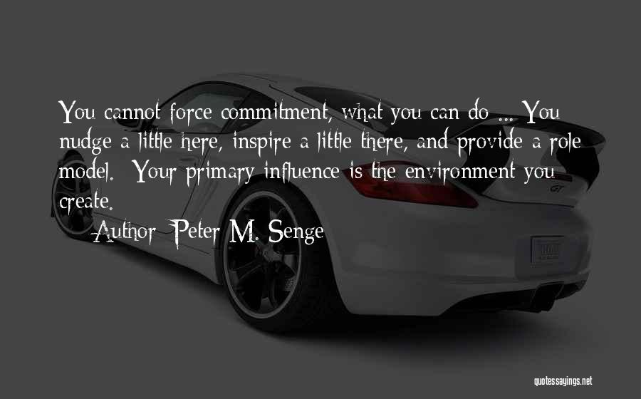 Peter M. Senge Quotes: You Cannot Force Commitment, What You Can Do ... You Nudge A Little Here, Inspire A Little There, And Provide