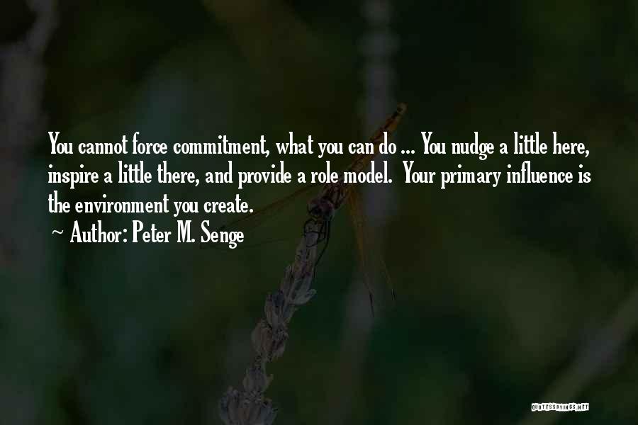 Peter M. Senge Quotes: You Cannot Force Commitment, What You Can Do ... You Nudge A Little Here, Inspire A Little There, And Provide