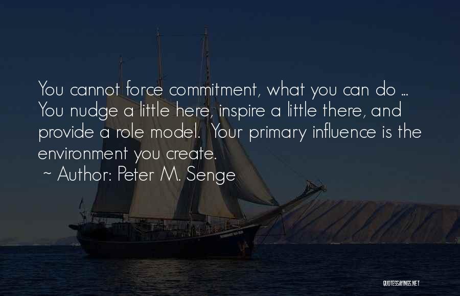 Peter M. Senge Quotes: You Cannot Force Commitment, What You Can Do ... You Nudge A Little Here, Inspire A Little There, And Provide