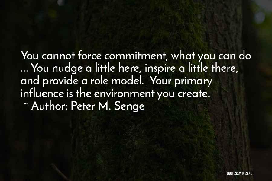 Peter M. Senge Quotes: You Cannot Force Commitment, What You Can Do ... You Nudge A Little Here, Inspire A Little There, And Provide