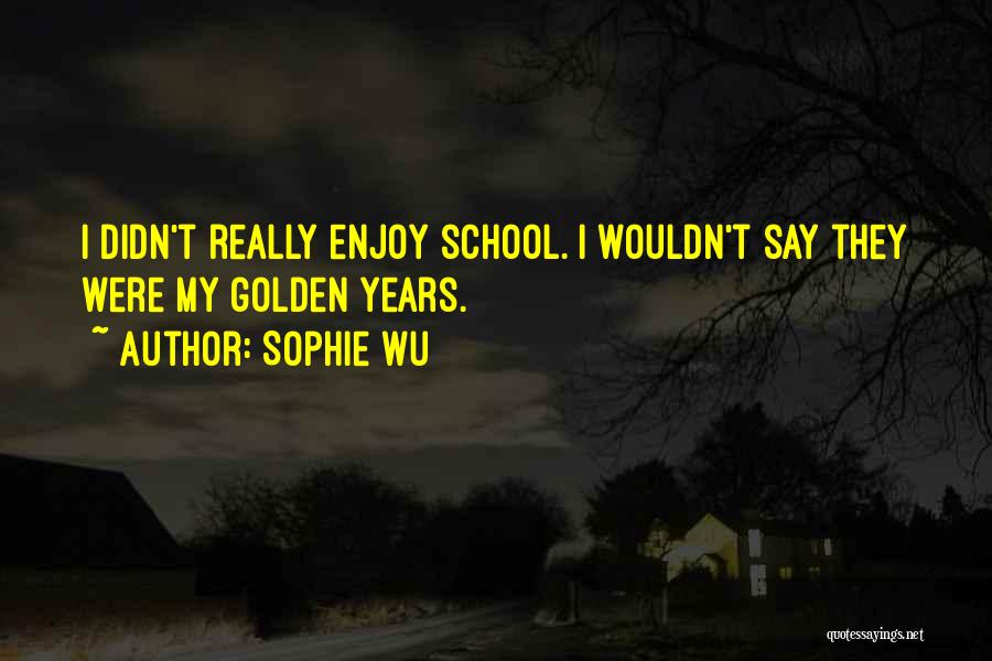 Sophie Wu Quotes: I Didn't Really Enjoy School. I Wouldn't Say They Were My Golden Years.