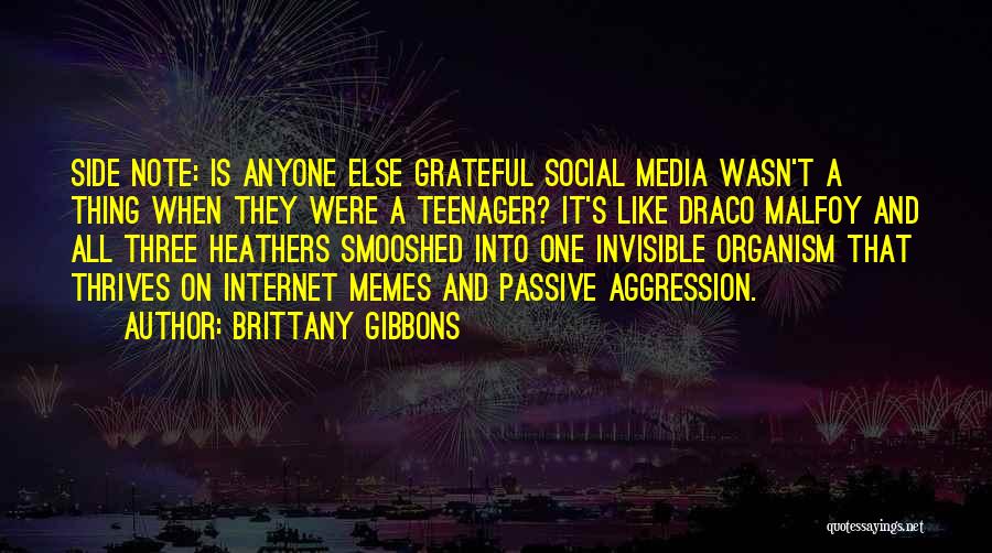 Brittany Gibbons Quotes: Side Note: Is Anyone Else Grateful Social Media Wasn't A Thing When They Were A Teenager? It's Like Draco Malfoy