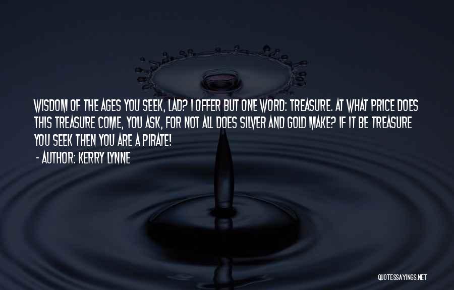 Kerry Lynne Quotes: Wisdom Of The Ages You Seek, Lad? I Offer But One Word: Treasure. At What Price Does This Treasure Come,