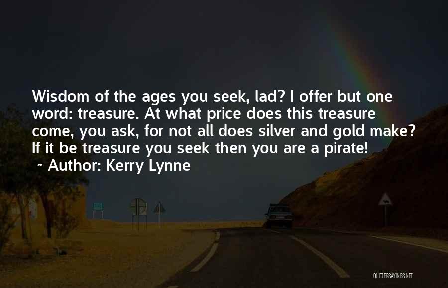 Kerry Lynne Quotes: Wisdom Of The Ages You Seek, Lad? I Offer But One Word: Treasure. At What Price Does This Treasure Come,