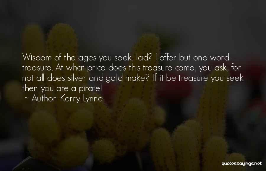 Kerry Lynne Quotes: Wisdom Of The Ages You Seek, Lad? I Offer But One Word: Treasure. At What Price Does This Treasure Come,