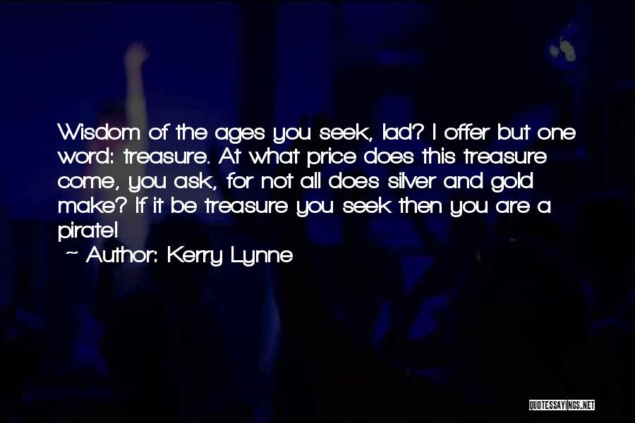 Kerry Lynne Quotes: Wisdom Of The Ages You Seek, Lad? I Offer But One Word: Treasure. At What Price Does This Treasure Come,
