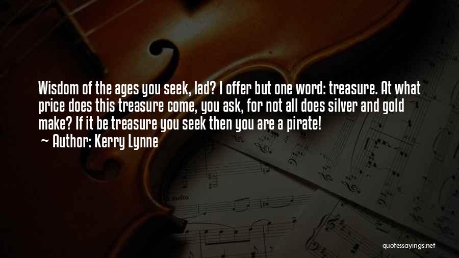 Kerry Lynne Quotes: Wisdom Of The Ages You Seek, Lad? I Offer But One Word: Treasure. At What Price Does This Treasure Come,