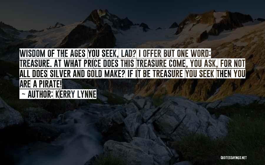 Kerry Lynne Quotes: Wisdom Of The Ages You Seek, Lad? I Offer But One Word: Treasure. At What Price Does This Treasure Come,